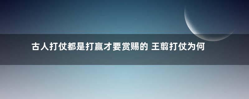 古人打仗都是打赢才要赏赐的 王翦打仗为何先要赏赐